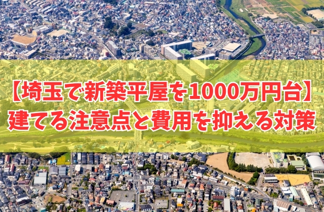 埼玉で新築の平屋は1000万円台で建てられる？注意点と費用を抑える対策やローコスト住宅３選