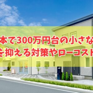 熊本で300万円台の小さな家は建てられる？その結論と費用を抑える対策やローコスト住宅３選