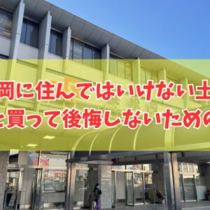 静岡に住んではいけない土地はある？６つの特徴と治安が悪い場所や買って後悔しないための対策